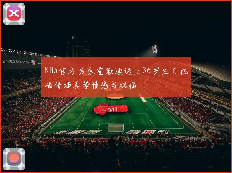 NBA官方为朱霍勒迪送上36岁生日祝福传递真挚情感与祝福