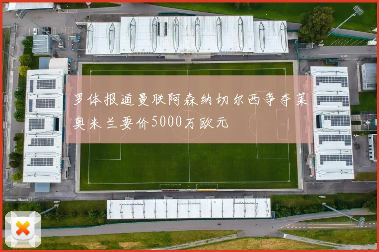 罗体报道曼联阿森纳切尔西争夺莱奥米兰要价5000万欧元