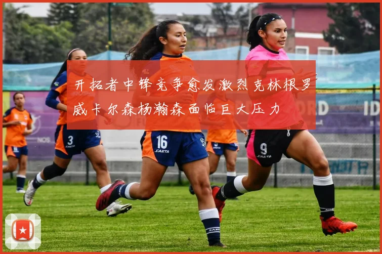 开拓者中锋竞争愈发激烈克林根罗威卡尔森杨瀚森面临巨大压力