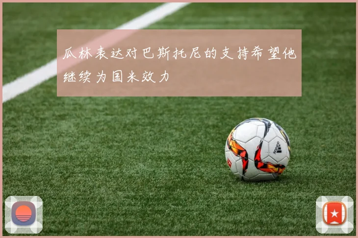 瓜林表达对巴斯托尼的支持希望他继续为国米效力