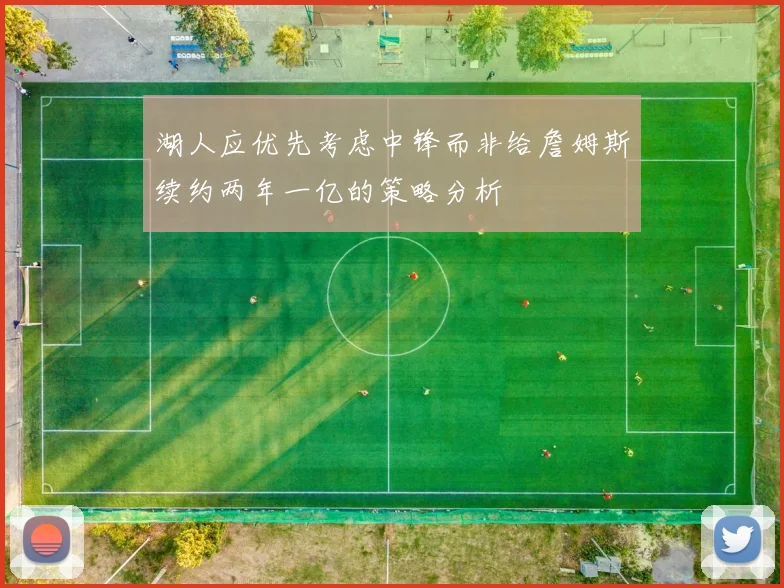 湖人应优先考虑中锋而非给詹姆斯续约两年一亿的策略分析