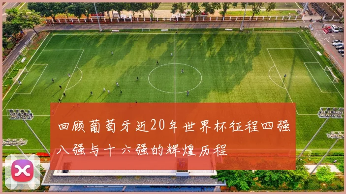 回顾葡萄牙近20年世界杯征程四强八强与十六强的辉煌历程