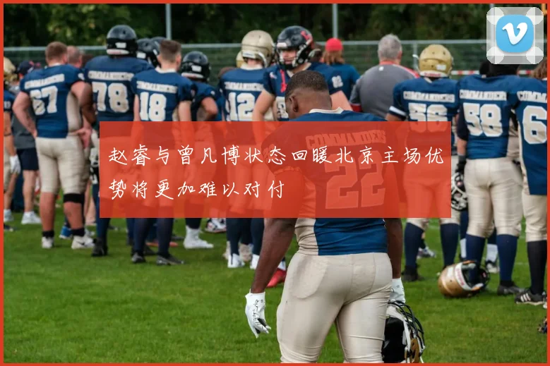 赵睿与曾凡博状态回暖北京主场优势将更加难以对付
