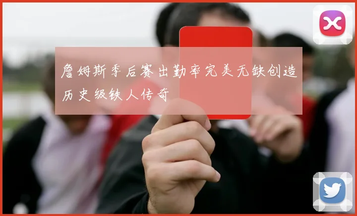 詹姆斯季后赛出勤率完美无缺创造历史级铁人传奇