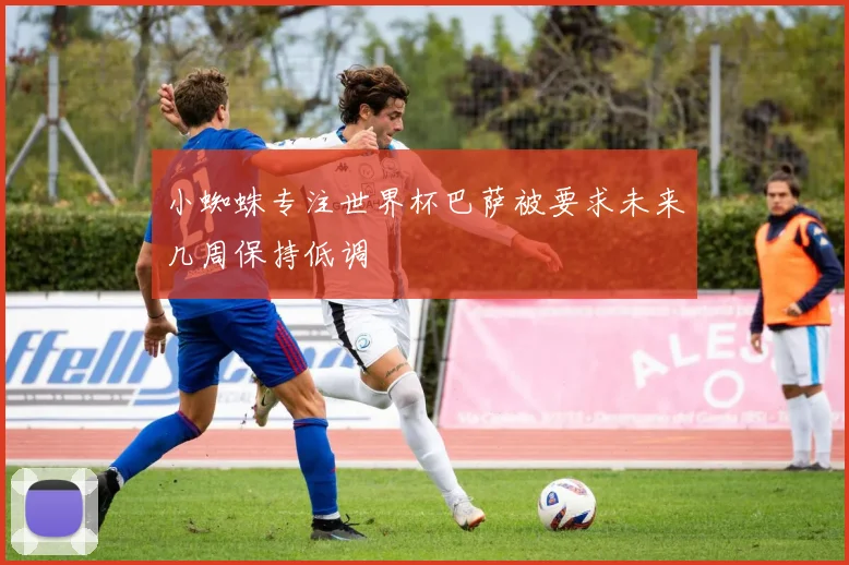 小蜘蛛专注世界杯巴萨被要求未来几周保持低调