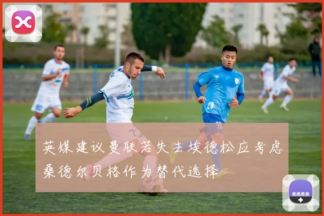 英媒建议曼联若失去埃德松应考虑桑德尔贝格作为替代选择