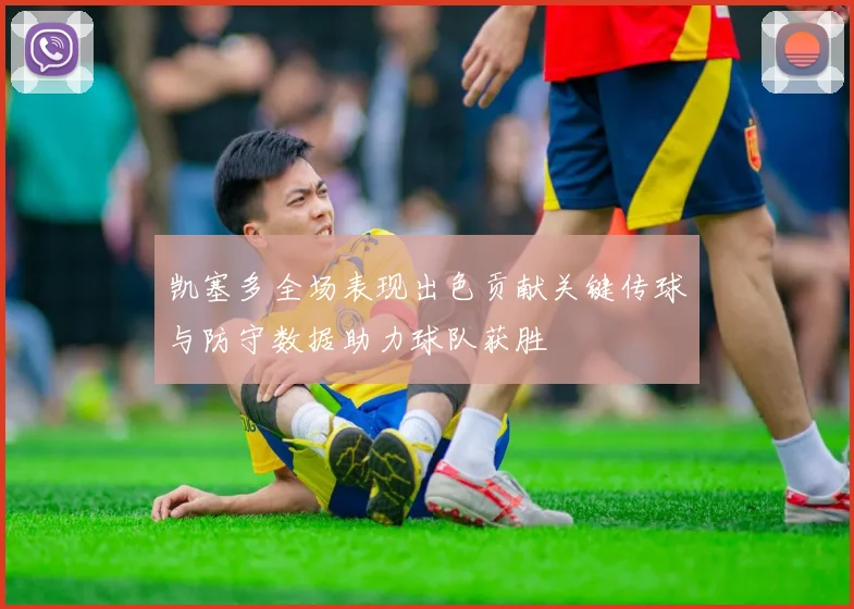 凯塞多全场表现出色贡献关键传球与防守数据助力球队获胜