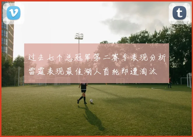 过去七个总冠军第二赛季表现分析雷霆表现最佳湖人首轮即遭淘汰